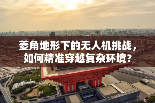 菱角地形下的无人机挑战，如何精准穿越复杂环境？