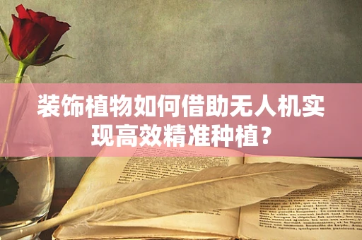 装饰植物如何借助无人机实现高效精准种植？