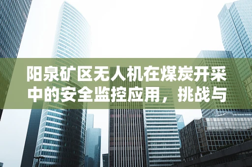 阳泉矿区无人机在煤炭开采中的安全监控应用，挑战与解决方案