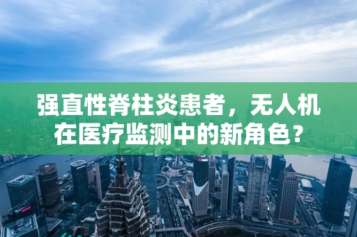 强直性脊柱炎患者，无人机在医疗监测中的新角色？