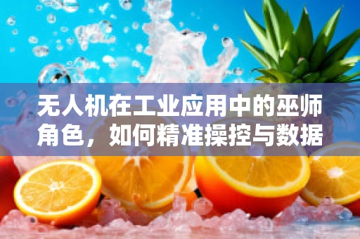 无人机在工业应用中的巫师角色，如何精准操控与数据魔法？