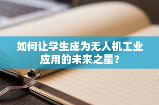 如何让学生成为无人机工业应用的未来之星？