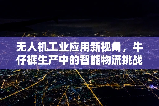 无人机工业应用新视角，牛仔裤生产中的智能物流挑战