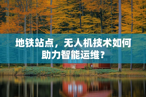 地铁站点，无人机技术如何助力智能运维？