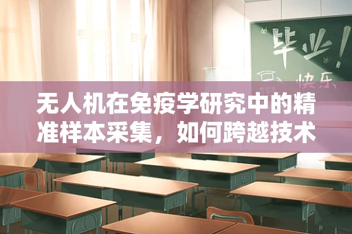 无人机在免疫学研究中的精准样本采集，如何跨越技术障碍？
