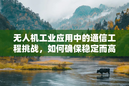 无人机工业应用中的通信工程挑战，如何确保稳定而高效的数据传输？