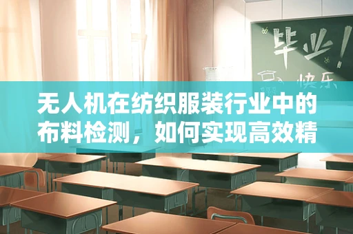 无人机在纺织服装行业中的布料检测，如何实现高效精准的布料质量监控？