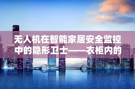 无人机在智能家居安全监控中的隐形卫士——衣柜内的秘密