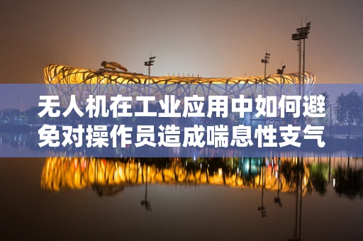 无人机在工业应用中如何避免对操作员造成喘息性支气管炎的潜在风险？