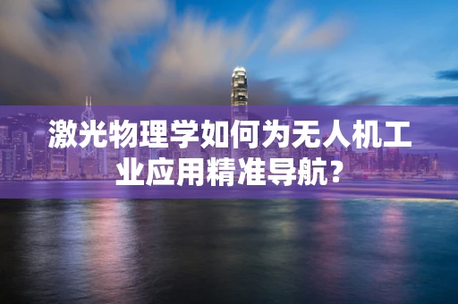 激光物理学如何为无人机工业应用精准导航？