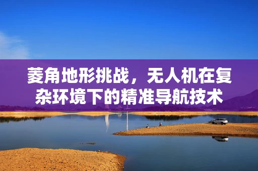菱角地形挑战，无人机在复杂环境下的精准导航技术
