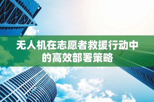 无人机在志愿者救援行动中的高效部署策略