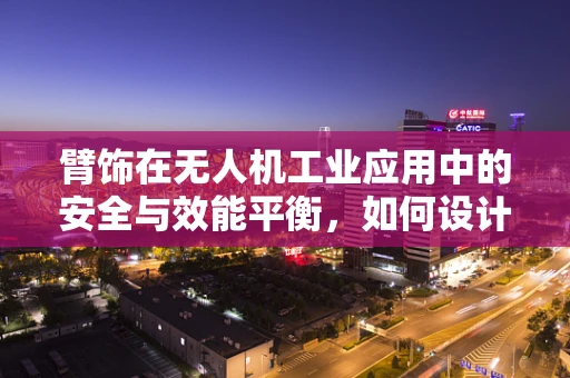 臂饰在无人机工业应用中的安全与效能平衡，如何设计？