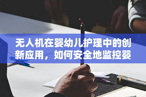 无人机在婴幼儿护理中的创新应用，如何安全地监控婴儿床？