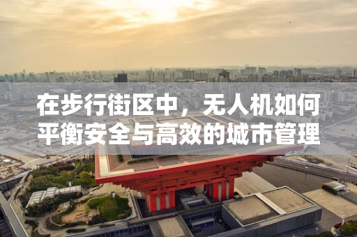在步行街区中，无人机如何平衡安全与高效的城市管理？