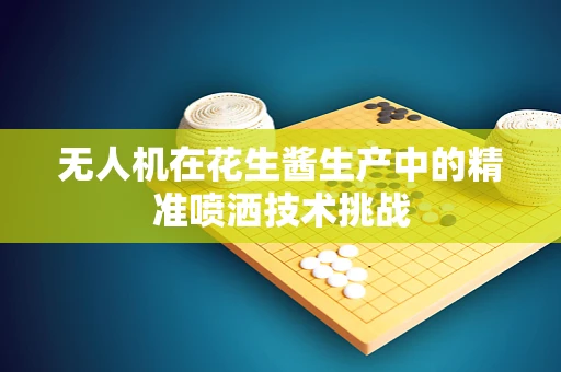 无人机在花生酱生产中的精准喷洒技术挑战