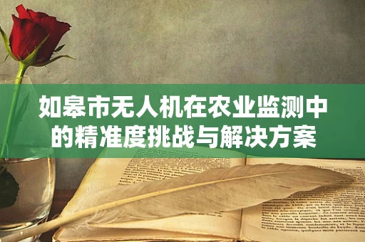 如皋市无人机在农业监测中的精准度挑战与解决方案