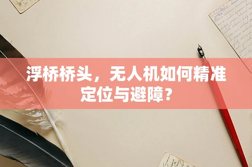 浮桥桥头，无人机如何精准定位与避障？