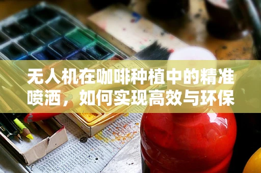 无人机在咖啡种植中的精准喷洒，如何实现高效与环保的平衡？