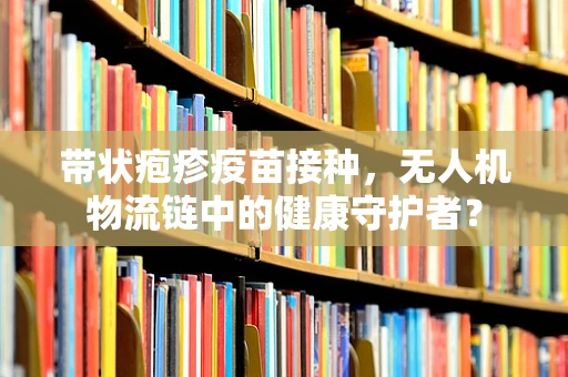 带状疱疹疫苗接种，无人机物流链中的健康守护者？