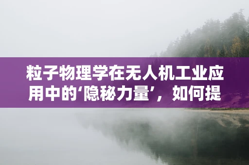 粒子物理学在无人机工业应用中的‘隐秘力量’，如何提升飞行稳定性？
