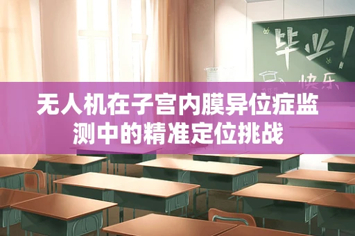 无人机在子宫内膜异位症监测中的精准定位挑战