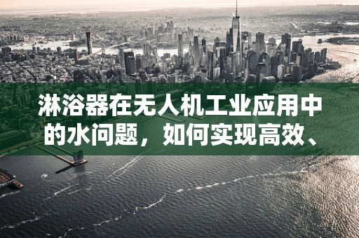 淋浴器在无人机工业应用中的水问题，如何实现高效、安全的供水？
