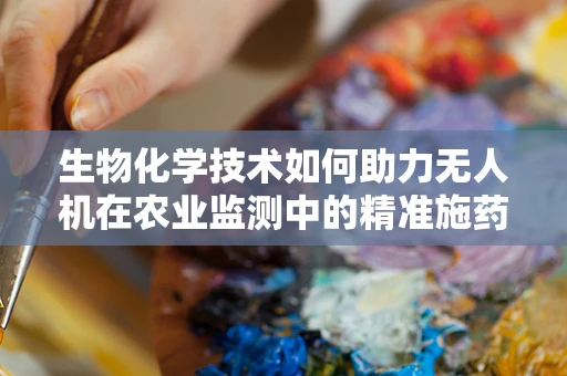 生物化学技术如何助力无人机在农业监测中的精准施药？