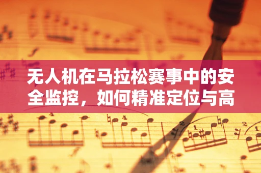 无人机在马拉松赛事中的安全监控，如何精准定位与高效追踪？