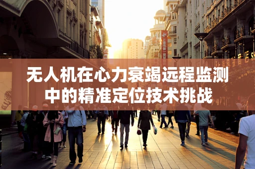 无人机在心力衰竭远程监测中的精准定位技术挑战
