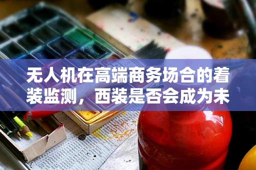 无人机在高端商务场合的着装监测，西装是否会成为未来无人机的隐形眼？