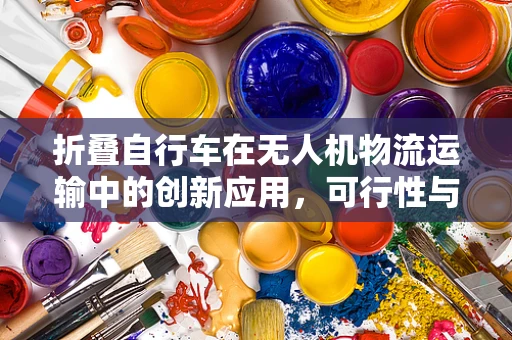 折叠自行车在无人机物流运输中的创新应用，可行性与挑战何在？
