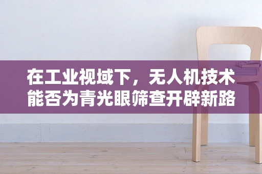 在工业视域下，无人机技术能否为青光眼筛查开辟新路径？