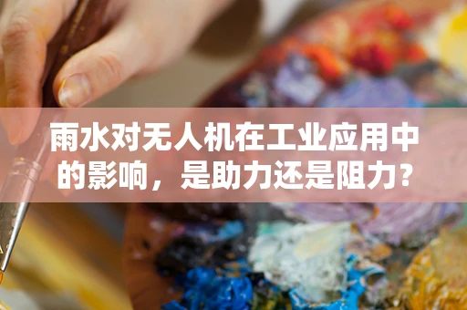 雨水对无人机在工业应用中的影响，是助力还是阻力？