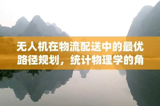 无人机在物流配送中的最优路径规划，统计物理学的角色？