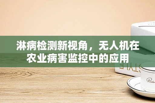 淋病检测新视角，无人机在农业病害监控中的应用