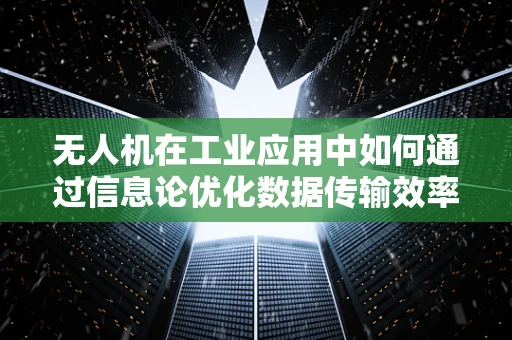 无人机在工业应用中如何通过信息论优化数据传输效率？