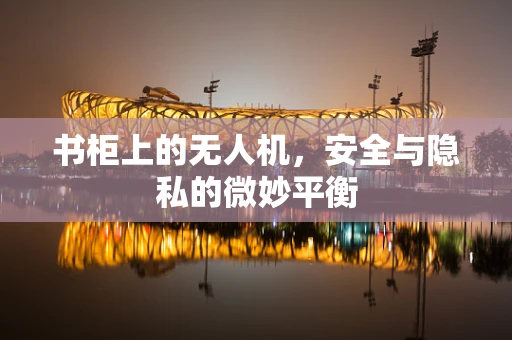 书柜上的无人机，安全与隐私的微妙平衡