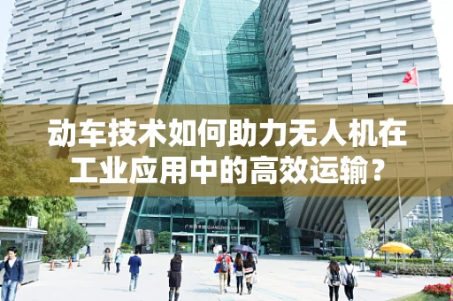 动车技术如何助力无人机在工业应用中的高效运输？