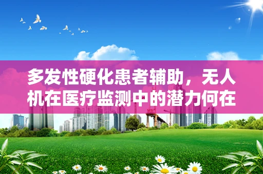 多发性硬化患者辅助，无人机在医疗监测中的潜力何在？