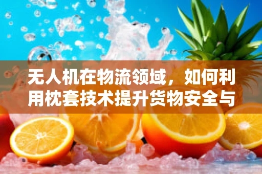 无人机在物流领域，如何利用枕套技术提升货物安全与追踪？