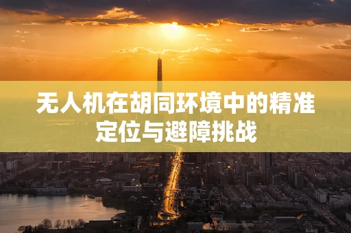 无人机在胡同环境中的精准定位与避障挑战