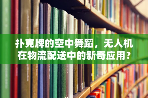 扑克牌的空中舞蹈，无人机在物流配送中的新奇应用？