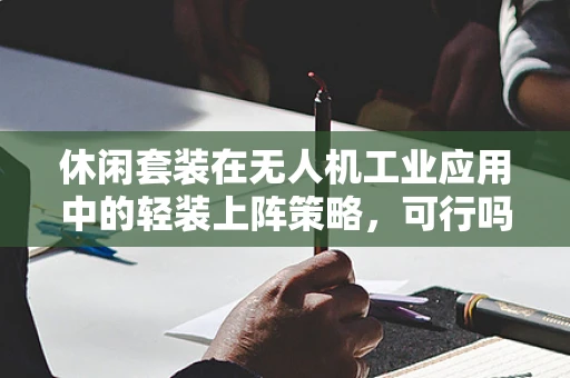 休闲套装在无人机工业应用中的轻装上阵策略，可行吗？