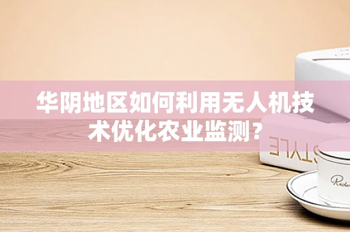华阴地区如何利用无人机技术优化农业监测？