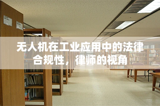 无人机在工业应用中的法律合规性，律师的视角