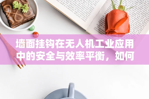 墙面挂钩在无人机工业应用中的安全与效率平衡，如何设计？