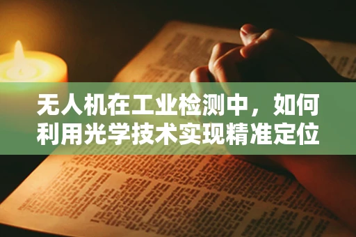 无人机在工业检测中，如何利用光学技术实现精准定位与测量？