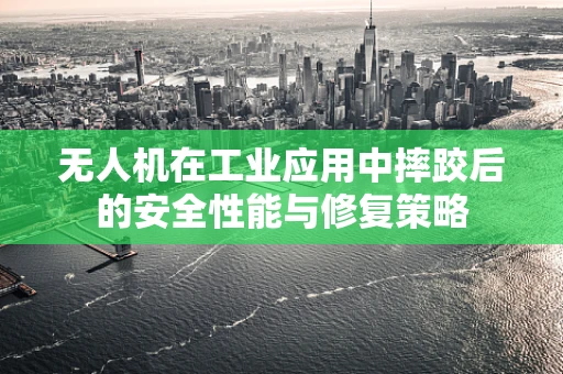 无人机在工业应用中摔跤后的安全性能与修复策略
