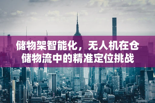储物架智能化，无人机在仓储物流中的精准定位挑战